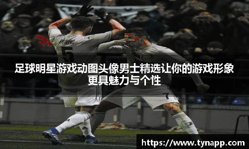 足球明星游戏动图头像男士精选让你的游戏形象更具魅力与个性