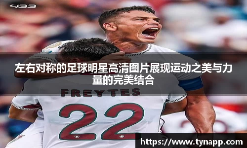 左右对称的足球明星高清图片展现运动之美与力量的完美结合